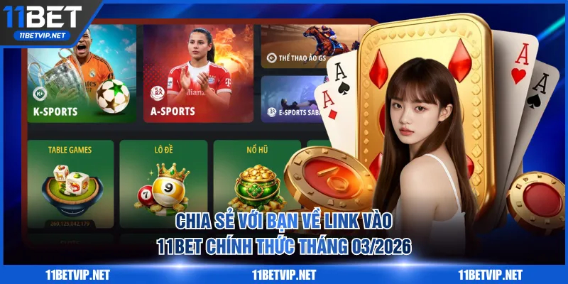 Chia sẻ với bạn về Link Vào 11BET Chính Thức Tháng 03/2026
