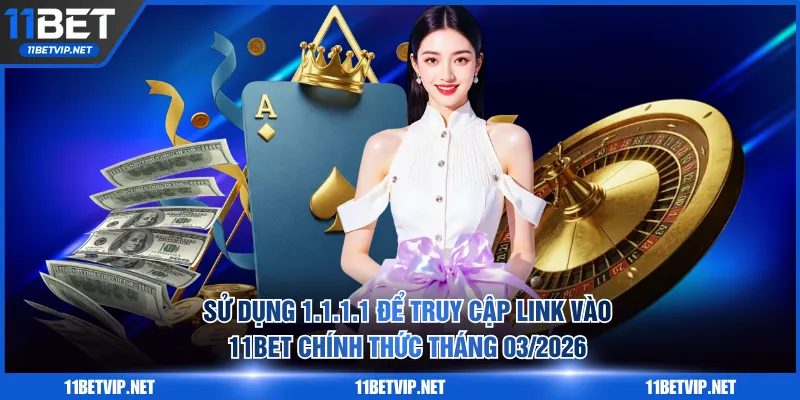 Sử dụng 1.1.1.1 để truy cập Link Vào 11BET Chính Thức Tháng 03/2026
